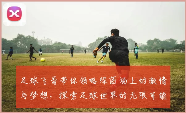 足球飞哥带你领略绿茵场上的激情与梦想，探索足球世界的无限可能与精彩瞬间