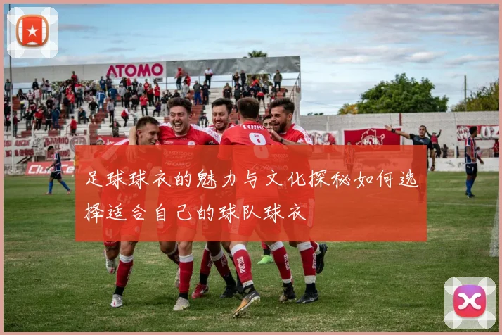 足球球衣的魅力与文化探秘如何选择适合自己的球队球衣