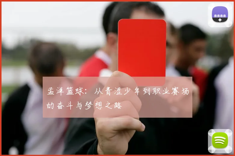 孟洋篮球：从青涩少年到职业赛场的奋斗与梦想之路