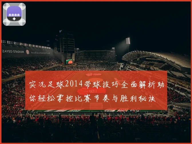 实况足球2014带球技巧全面解析助你轻松掌控比赛节奏与胜利秘诀
