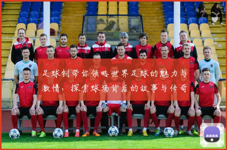 足球钊带你领略世界足球的魅力与激情，探索球场背后的故事与传奇