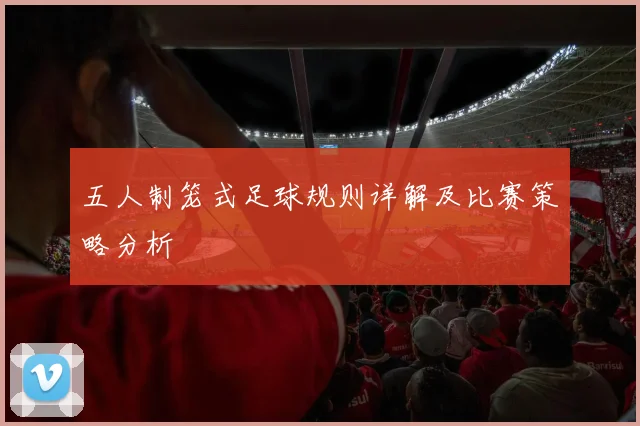 五人制笼式足球规则详解及比赛策略分析