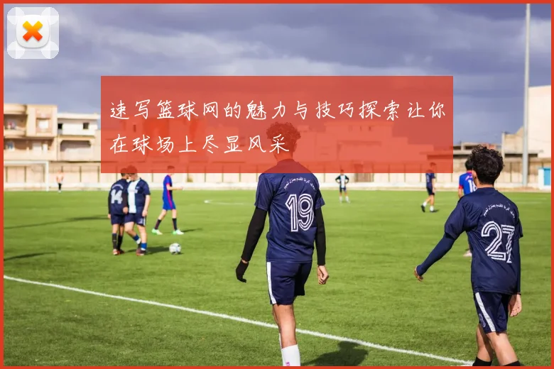 速写篮球网的魅力与技巧探索让你在球场上尽显风采