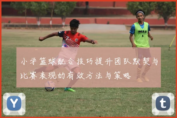 小学篮球配合技巧提升团队默契与比赛表现的有效方法与策略