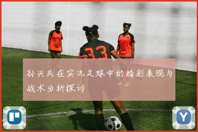 孙兴民在实况足球中的精彩表现与战术分析探讨